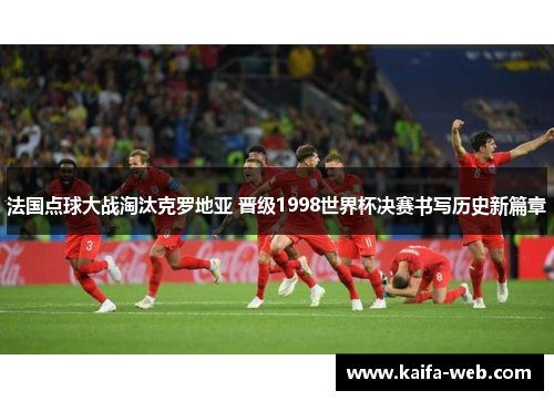 法国点球大战淘汰克罗地亚 晋级1998世界杯决赛书写历史新篇章