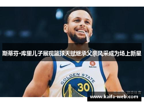 斯蒂芬·库里儿子展现篮球天赋继承父亲风采成为场上新星