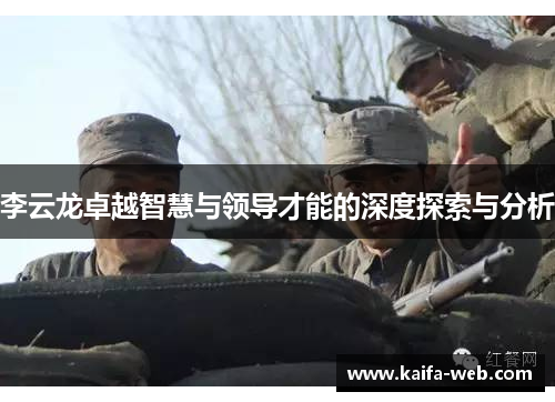 李云龙卓越智慧与领导才能的深度探索与分析