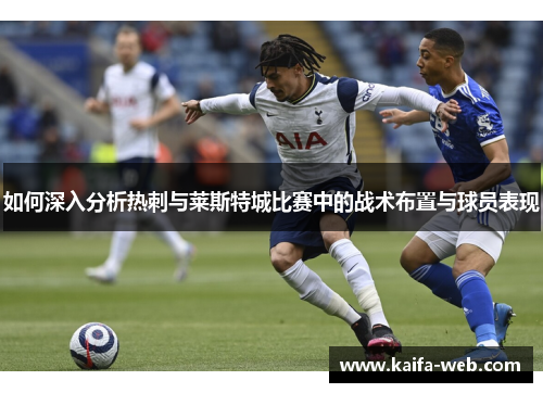 如何深入分析热刺与莱斯特城比赛中的战术布置与球员表现