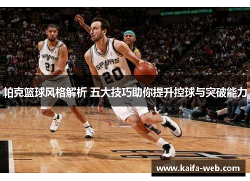 帕克篮球风格解析 五大技巧助你提升控球与突破能力