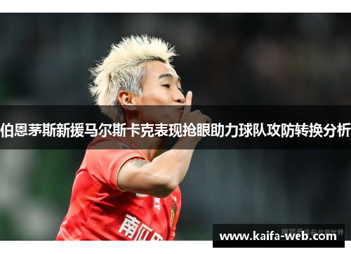 伯恩茅斯新援马尔斯卡克表现抢眼助力球队攻防转换分析