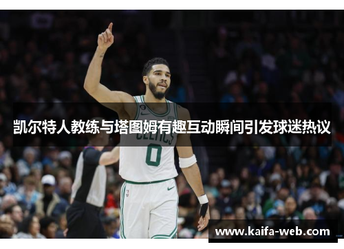 凯尔特人教练与塔图姆有趣互动瞬间引发球迷热议