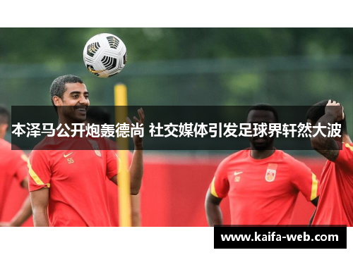 本泽马公开炮轰德尚 社交媒体引发足球界轩然大波