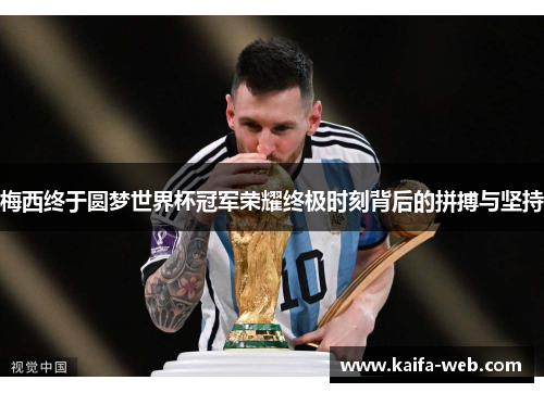 梅西终于圆梦世界杯冠军荣耀终极时刻背后的拼搏与坚持