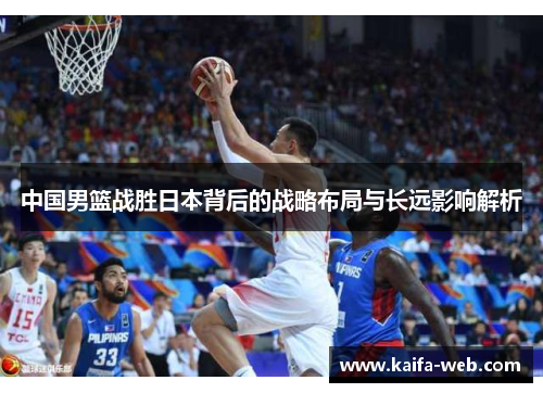 中国男篮战胜日本背后的战略布局与长远影响解析