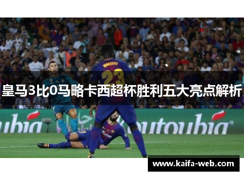 皇马3比0马略卡西超杯胜利五大亮点解析
