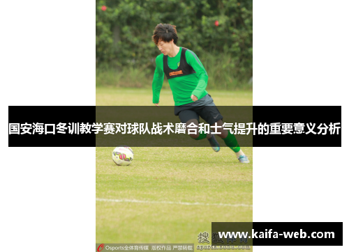 国安海口冬训教学赛对球队战术磨合和士气提升的重要意义分析