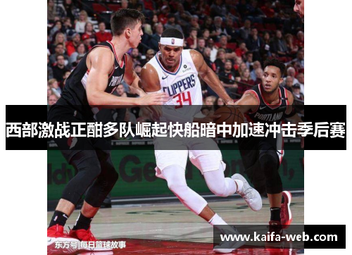 西部激战正酣多队崛起快船暗中加速冲击季后赛