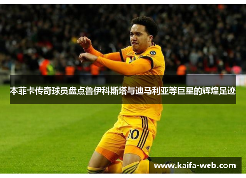 本菲卡传奇球员盘点鲁伊科斯塔与迪马利亚等巨星的辉煌足迹