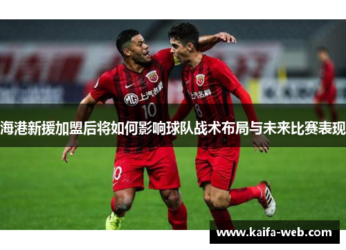 海港新援加盟后将如何影响球队战术布局与未来比赛表现