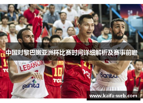 中国对黎巴嫩亚洲杯比赛时间详细解析及赛事前瞻