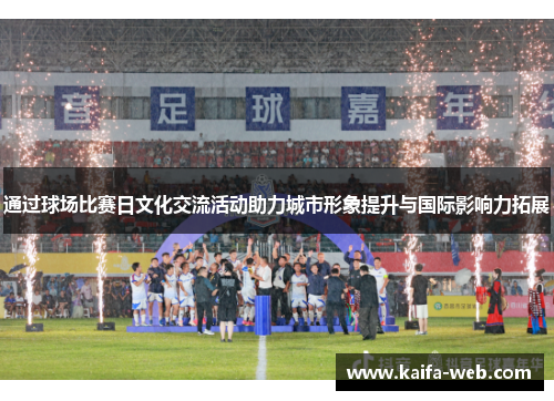 通过球场比赛日文化交流活动助力城市形象提升与国际影响力拓展