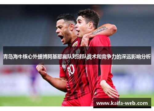 青岛海牛核心外援博阿基耶离队对球队战术和竞争力的深远影响分析
