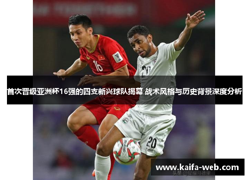 首次晋级亚洲杯16强的四支新兴球队揭幕 战术风格与历史背景深度分析