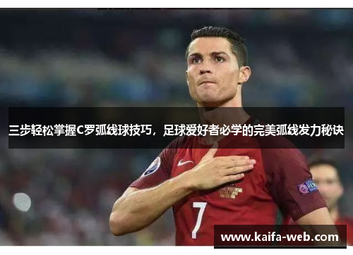 三步轻松掌握C罗弧线球技巧，足球爱好者必学的完美弧线发力秘诀