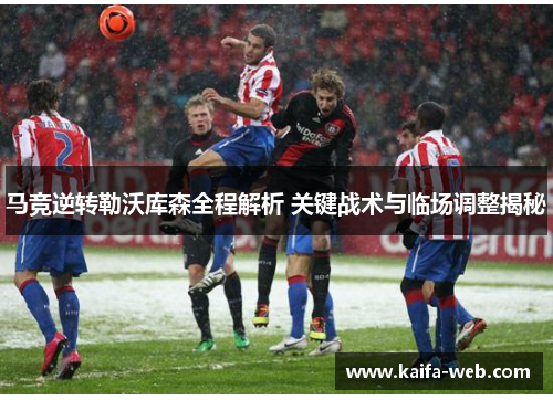 马竞逆转勒沃库森全程解析 关键战术与临场调整揭秘