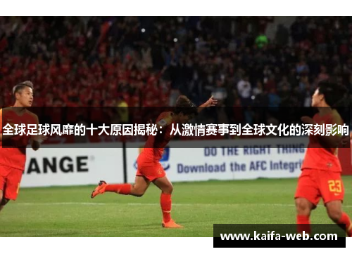 全球足球风靡的十大原因揭秘：从激情赛事到全球文化的深刻影响