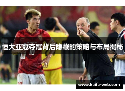 恒大亚冠夺冠背后隐藏的策略与布局揭秘