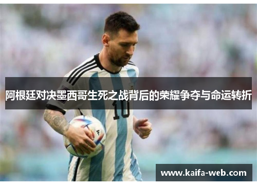 阿根廷对决墨西哥生死之战背后的荣耀争夺与命运转折